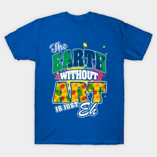 The Earth Without Art is Just EH T-Shirt